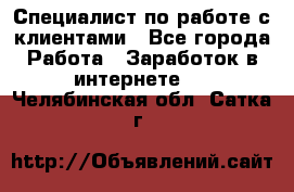 Специалист по работе с клиентами - Все города Работа » Заработок в интернете   . Челябинская обл.,Сатка г.